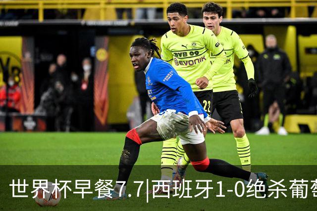 世界杯早餐7.7|西班牙1-0绝杀葡萄牙 中国男篮世预赛大胜中国台北