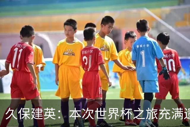 久保建英：本次世界杯之旅充满遗憾，希望4年后我能带队踢到最后