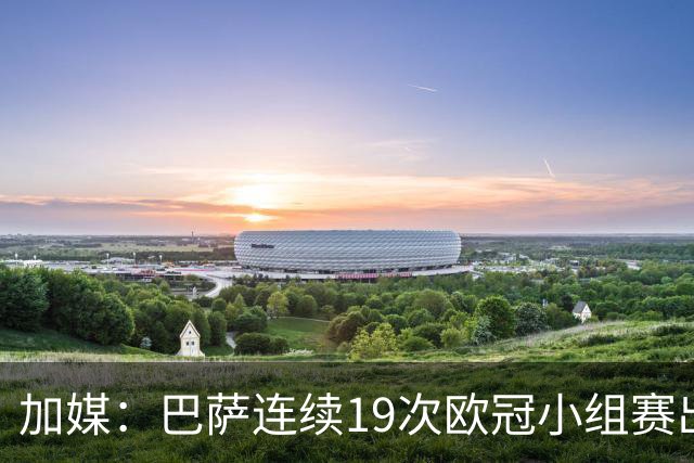 加媒：巴萨连续19次欧冠小组赛出线的纪录危险了