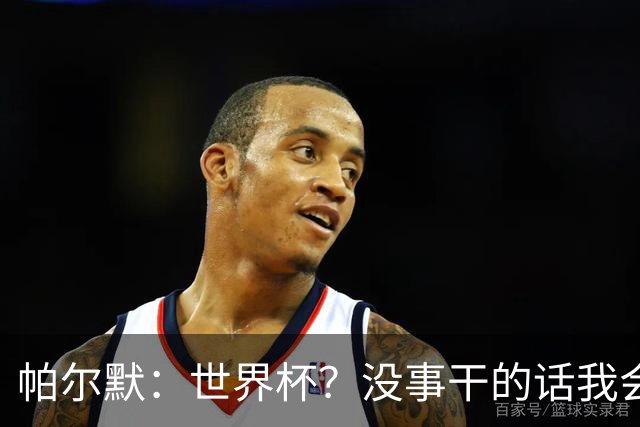 帕尔默：世界杯？没事干的话我会看看，我希望他们能走到最后