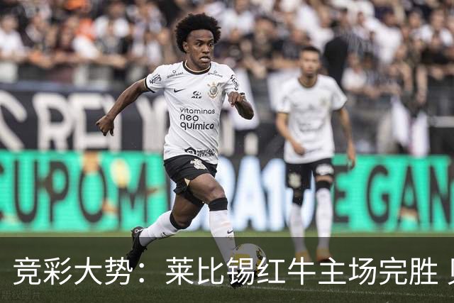 竞彩大势：莱比锡红牛主场完胜 贝蒂斯不败可期