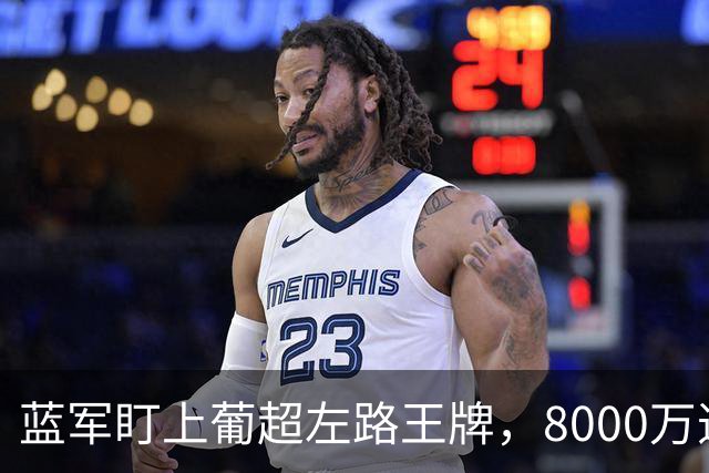蓝军盯上葡超左路王牌，8000万违约金拦着，切尔西却已经敲门了