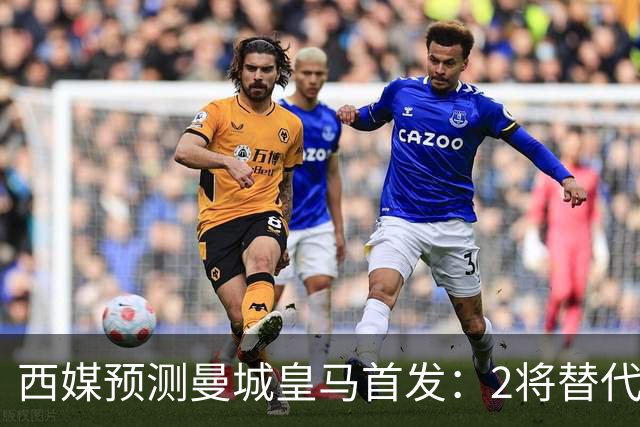 西媒预测曼城皇马首发：2将替代胖虎 曼城防线调整