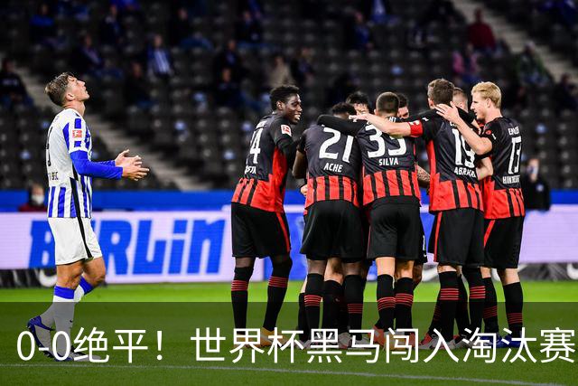 0-0绝平！世界杯黑马闯入淘汰赛创造全新纪录，将迎战阿根廷，国足无比羡慕